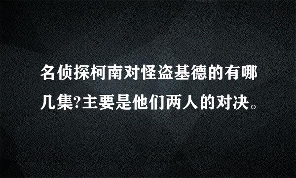 名侦探柯南对怪盗基德的有哪几集?主要是他们两人的对决。