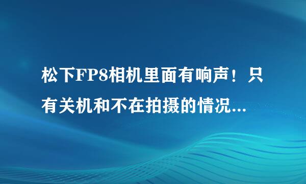 松下FP8相机里面有响声！只有关机和不在拍摄的情况下响！是什么问题？