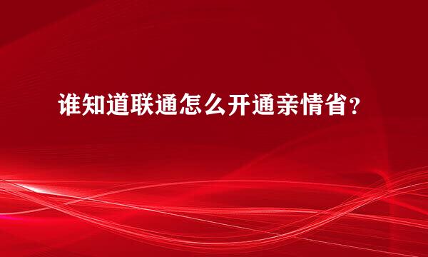 谁知道联通怎么开通亲情省？