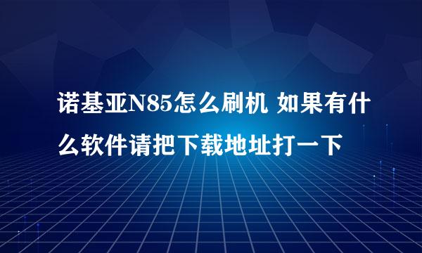 诺基亚N85怎么刷机 如果有什么软件请把下载地址打一下