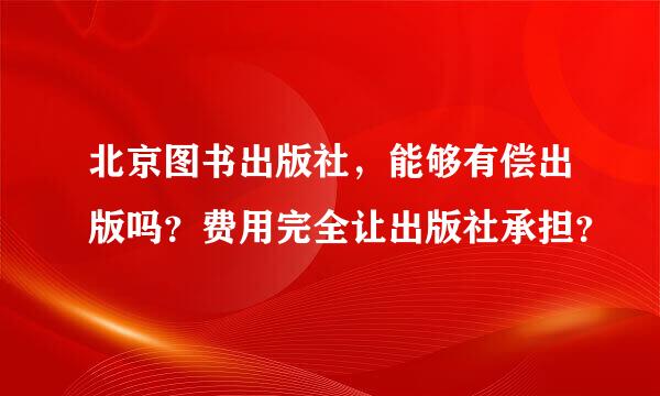 北京图书出版社，能够有偿出版吗？费用完全让出版社承担？