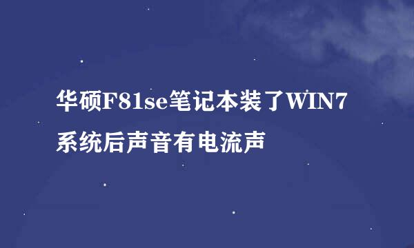 华硕F81se笔记本装了WIN7系统后声音有电流声