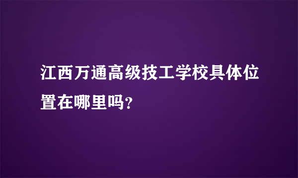 江西万通高级技工学校具体位置在哪里吗？