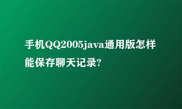 手机QQ2005java通用版怎样能保存聊天记录?