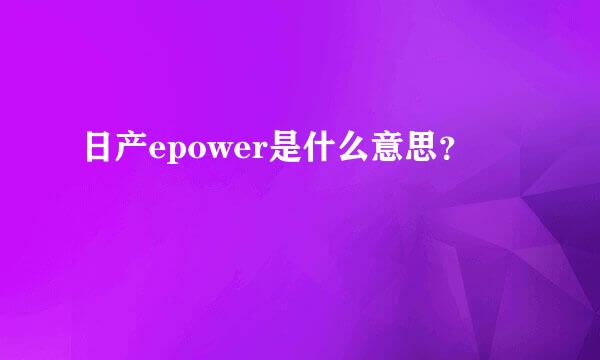 日产epower是什么意思？