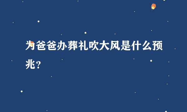 为爸爸办葬礼吹大风是什么预兆？