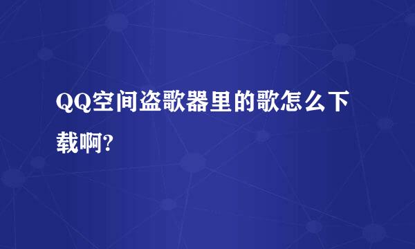 QQ空间盗歌器里的歌怎么下载啊?