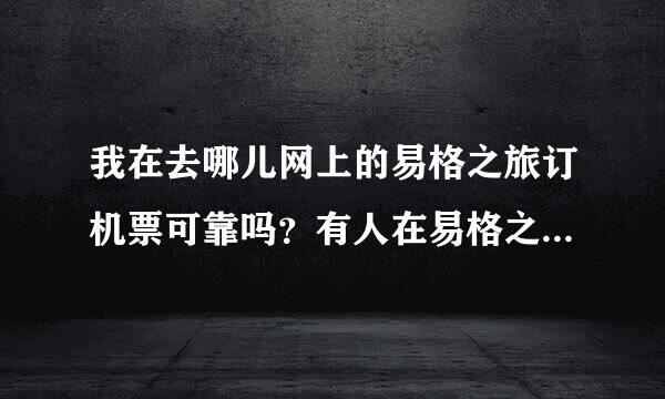 我在去哪儿网上的易格之旅订机票可靠吗？有人在易格之旅订过的来指点下呗~