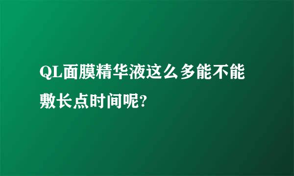 QL面膜精华液这么多能不能敷长点时间呢?