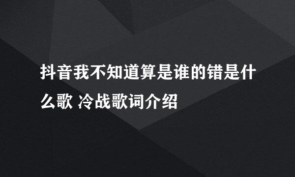 抖音我不知道算是谁的错是什么歌 冷战歌词介绍