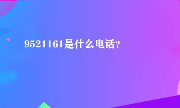 9521161是什么电话？