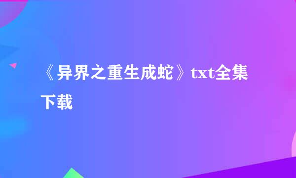 《异界之重生成蛇》txt全集下载