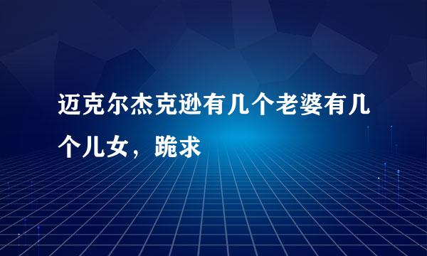 迈克尔杰克逊有几个老婆有几个儿女，跪求