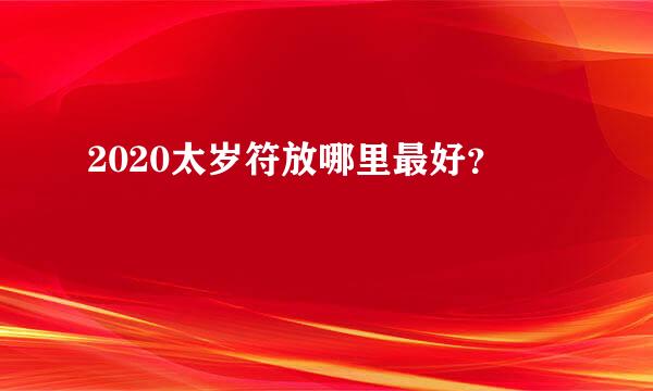 2020太岁符放哪里最好？