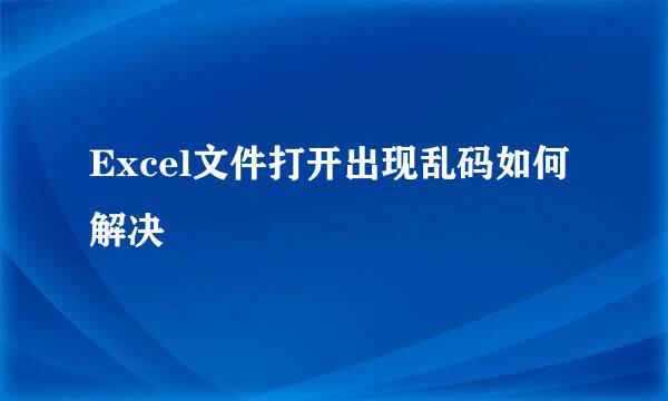 Excel文件打开出现乱码如何解决