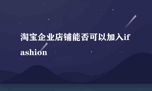 淘宝企业店铺能否可以加入ifashion