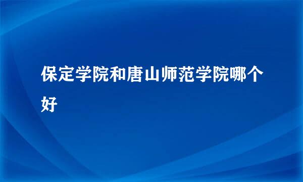 保定学院和唐山师范学院哪个好