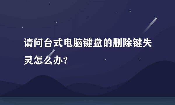 请问台式电脑键盘的删除键失灵怎么办?