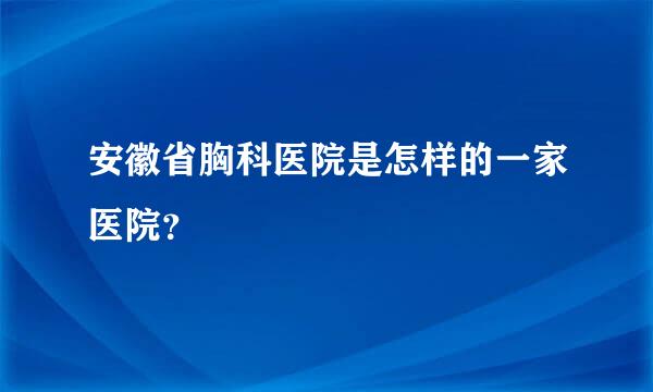 安徽省胸科医院是怎样的一家医院？