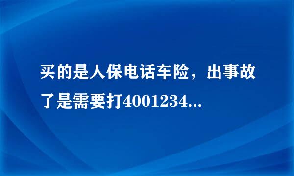 买的是人保电话车险，出事故了是需要打4001234567吗？