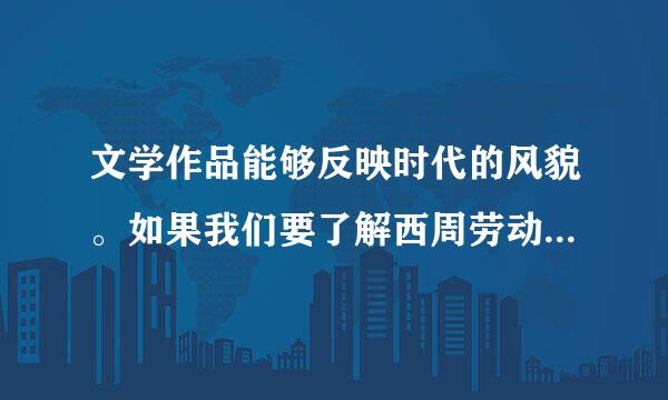 文学作品能够反映时代的风貌。如果我们要了解西周劳动人民的生活情况，最好查阅        [     ]     A．