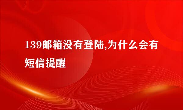 139邮箱没有登陆,为什么会有短信提醒