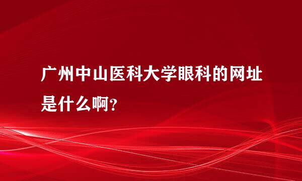 广州中山医科大学眼科的网址是什么啊？