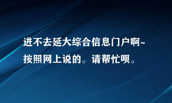 进不去延大综合信息门户啊~ 按照网上说的。请帮忙呗。