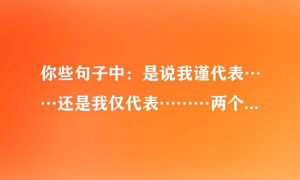 你些句子中：是说我谨代表……还是我仅代表………两个仅（谨）哪个错的啊…