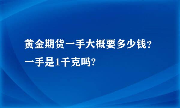 黄金期货一手大概要多少钱？一手是1千克吗?