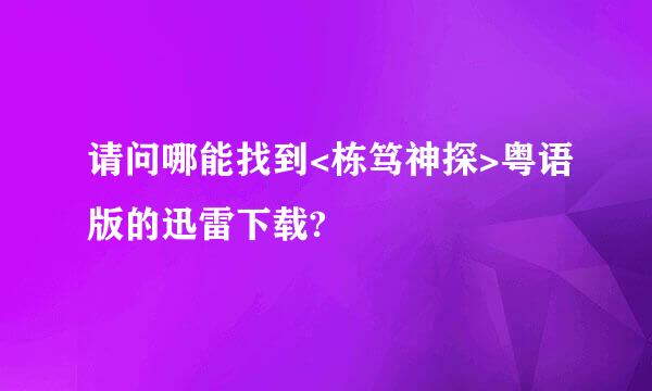 请问哪能找到<栋笃神探>粤语版的迅雷下载?