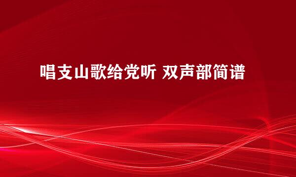 唱支山歌给党听 双声部简谱