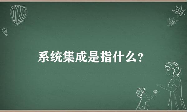 系统集成是指什么？