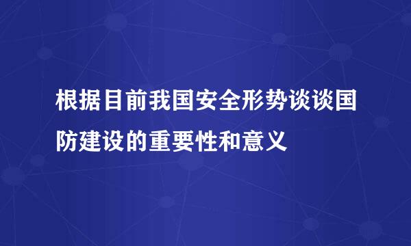 根据目前我国安全形势谈谈国防建设的重要性和意义