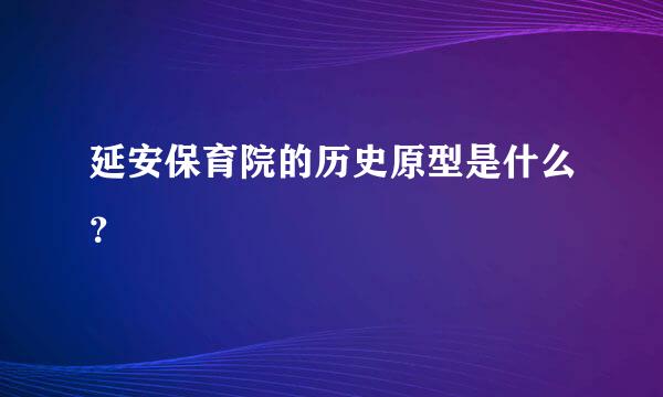 延安保育院的历史原型是什么？