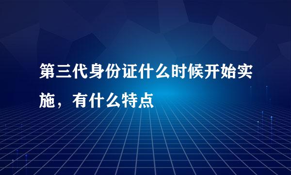 第三代身份证什么时候开始实施，有什么特点