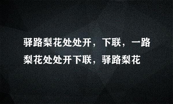 驿路梨花处处开，下联，一路梨花处处开下联，驿路梨花