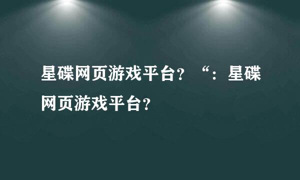 星碟网页游戏平台？“：星碟网页游戏平台？