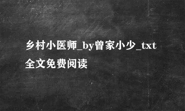 乡村小医师_by曾家小少_txt全文免费阅读