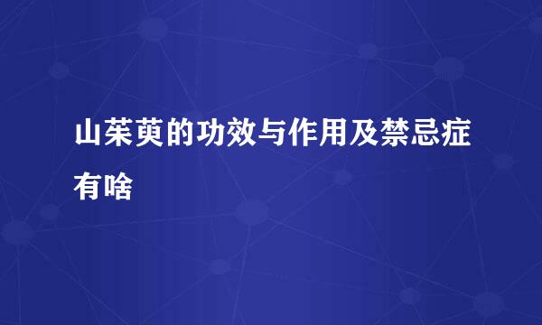 山茱萸的功效与作用及禁忌症有啥