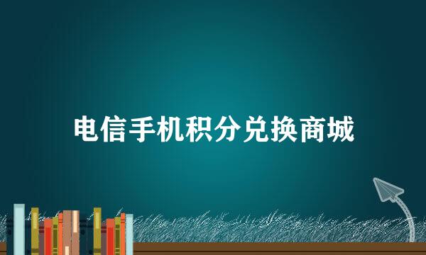 电信手机积分兑换商城