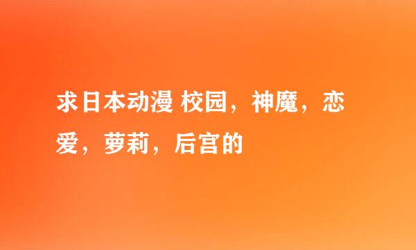 求日本动漫 校园，神魔，恋爱，萝莉，后宫的