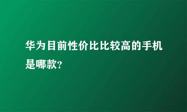 华为目前性价比比较高的手机是哪款？