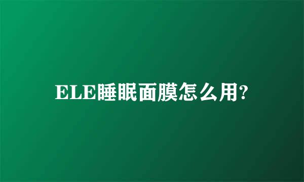 ELE睡眠面膜怎么用?