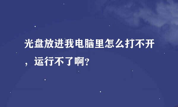 光盘放进我电脑里怎么打不开，运行不了啊？