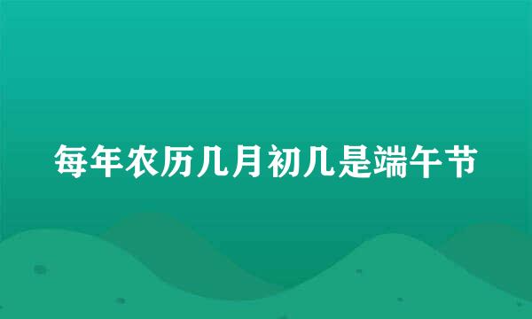 每年农历几月初几是端午节