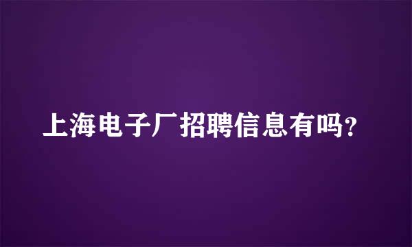 上海电子厂招聘信息有吗？