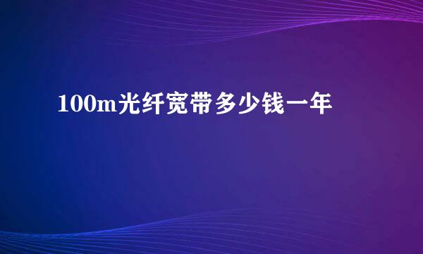 100m光纤宽带多少钱一年