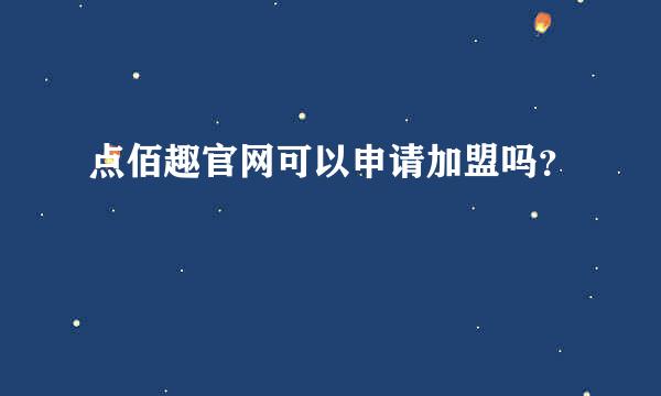 点佰趣官网可以申请加盟吗？