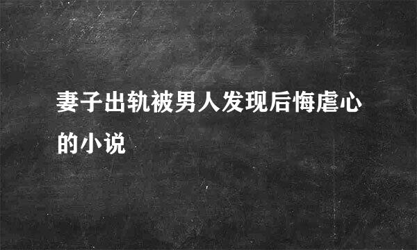 妻子出轨被男人发现后悔虐心的小说